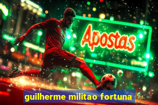 guilherme militao fortuna